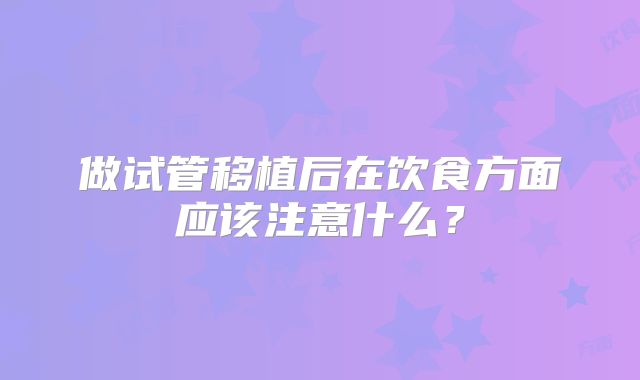 做试管移植后在饮食方面应该注意什么？