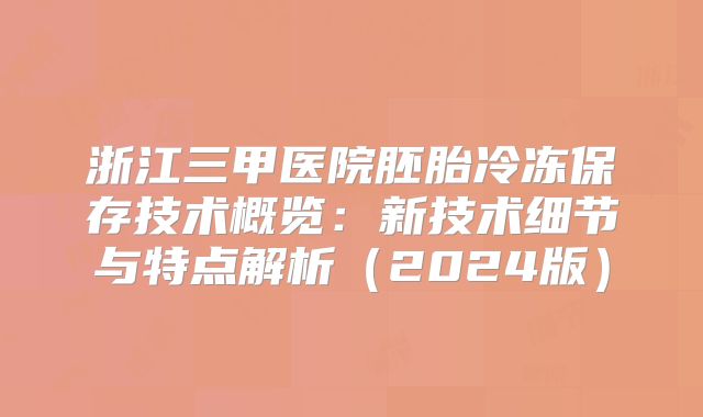 浙江三甲医院胚胎冷冻保存技术概览:新技术细节与特点解析(2024版)