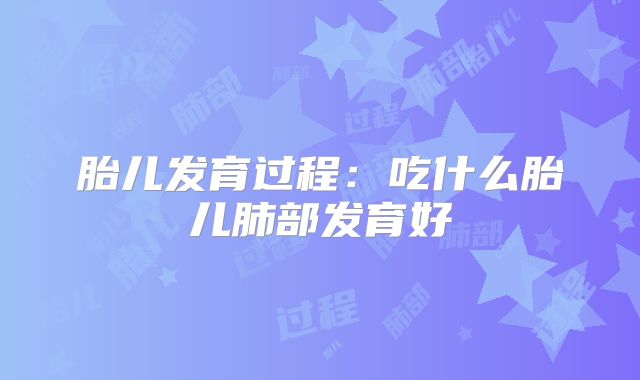 胎儿发育过程：吃什么胎儿肺部发育好