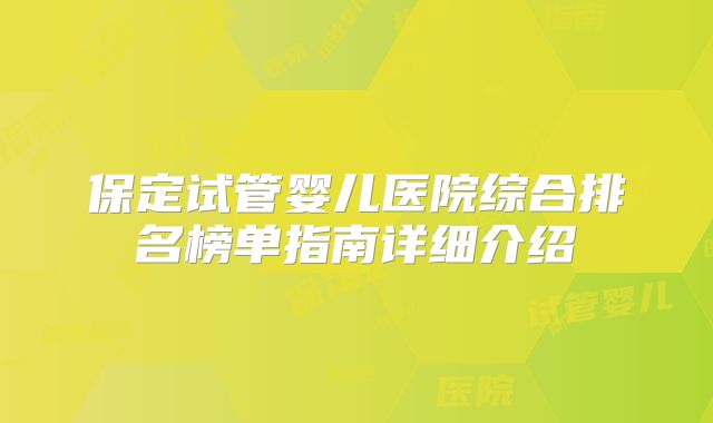 保定试管婴儿医院综合排名榜单指南详细介绍