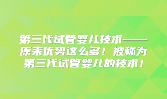 第三代试管婴儿技术——原来优势这么多！被称为第三代试管婴儿的技术！