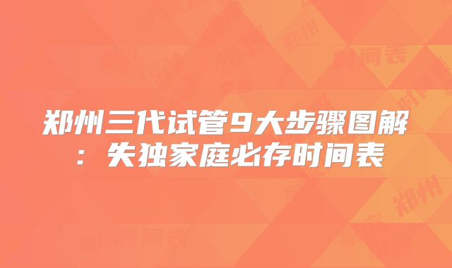 郑州三代试管9大步骤图解：失独家庭必存时间表