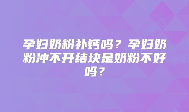 孕妇奶粉补钙吗?孕妇奶粉冲不开结块是奶粉不好吗?