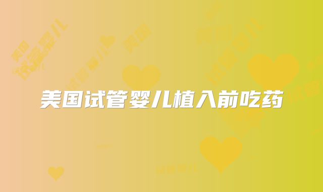 美国试管婴儿植入前吃药