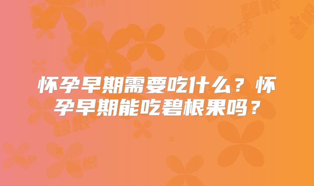怀孕早期需要吃什么?怀孕早期能吃碧根果吗?