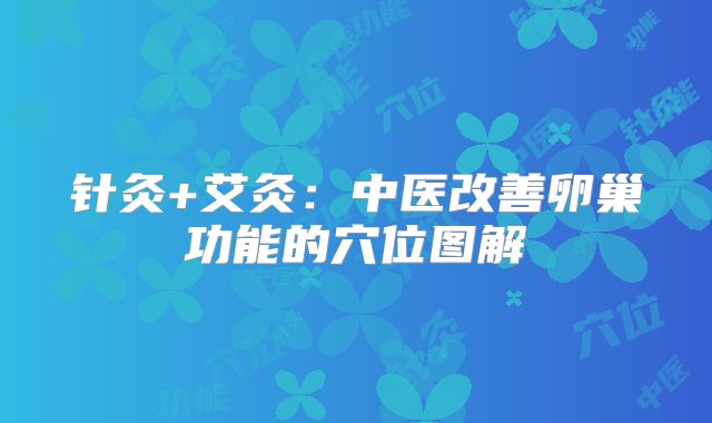 针灸+艾灸：中医改善卵巢功能的穴位图解‌