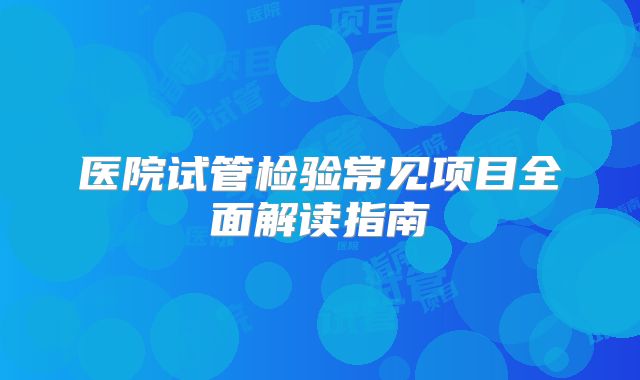 医院试管检验常见项目全面解读指南