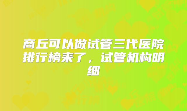 商丘可以做试管三代医院排行榜来了，试管机构明细