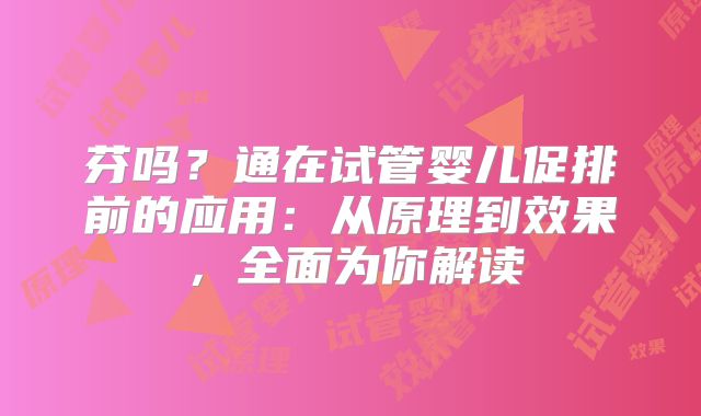 芬吗？通在试管婴儿促排前的应用：从原理到效果，全面为你解读