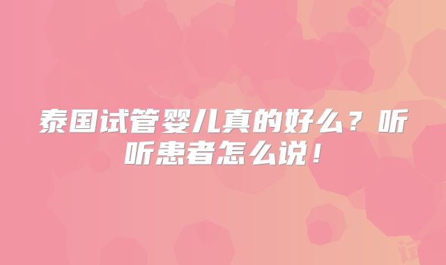 泰国试管婴儿真的好么?听听患者怎么说!