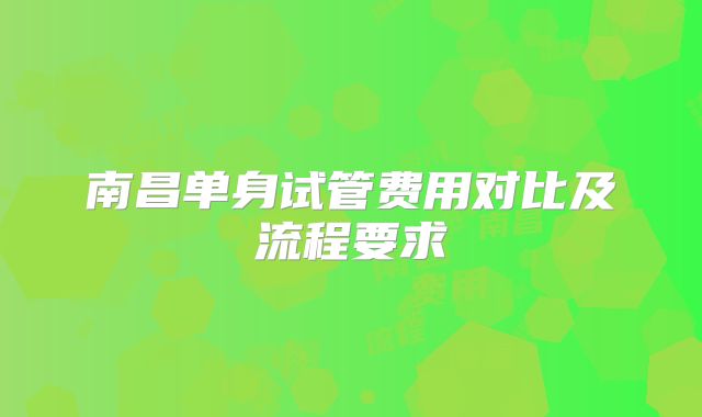 南昌单身试管费用对比及流程要求