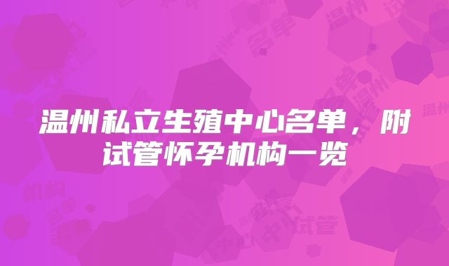 温州私立生殖中心名单，附试管怀孕机构一览