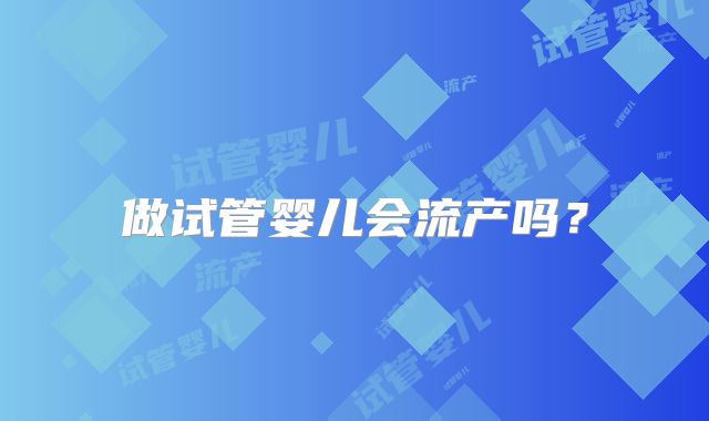 做试管婴儿会流产吗？