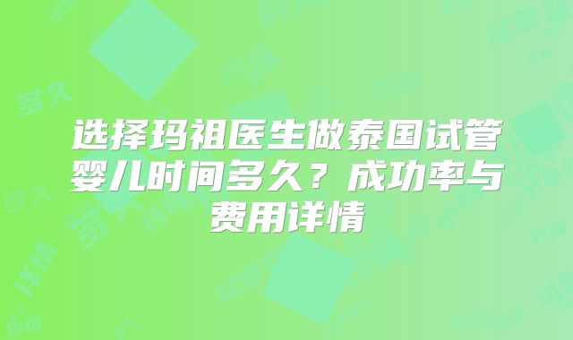 选择玛祖医生做泰国试管婴儿时间多久?成功率与费用详情