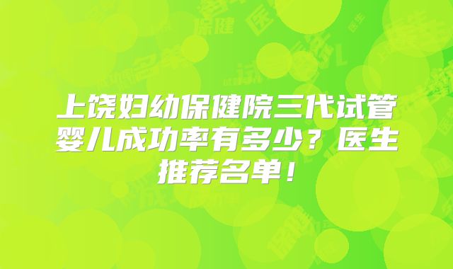 上饶妇幼保健院三代试管婴儿成功率有多少？医生推荐名单！