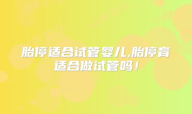 胎停适合试管婴儿,胎停育适合做试管吗！