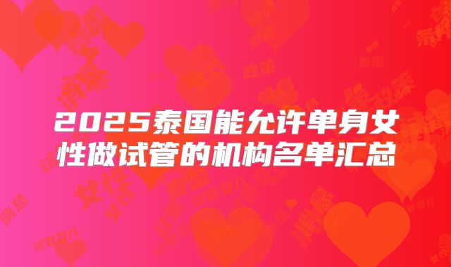 2025泰国能允许单身女性做试管的机构名单汇总