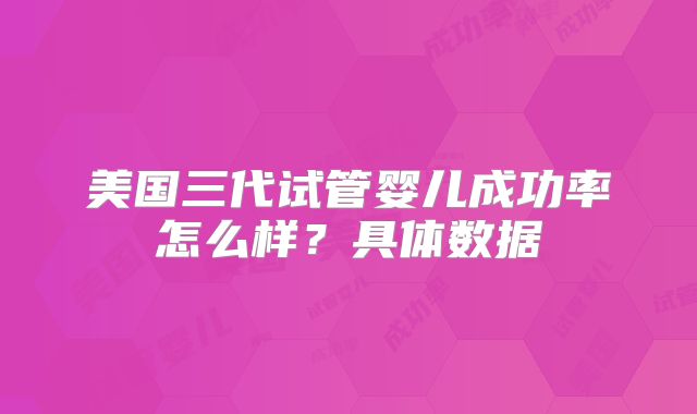 美国三代试管婴儿成功率怎么样？具体数据