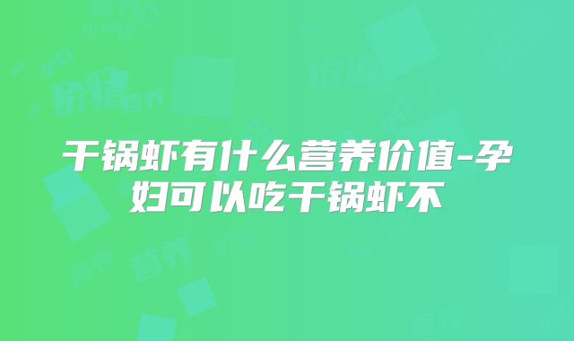 干锅虾有什么营养价值-孕妇可以吃干锅虾不