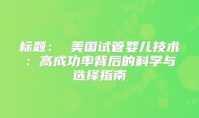 标题： 美国试管婴儿技术：高成功率背后的科学与选择指南