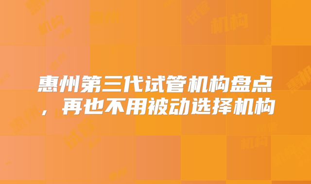 惠州第三代试管机构盘点，再也不用被动选择机构