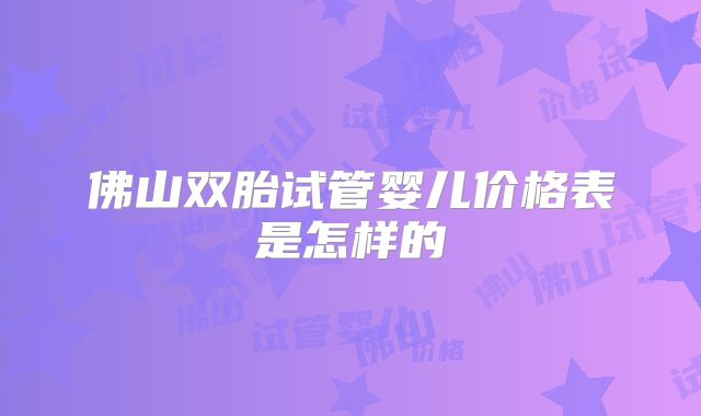 佛山双胎试管婴儿价格表是怎样的