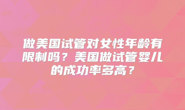 做美国试管对女性年龄有限制吗?美国做试管婴儿的成功率多高?
