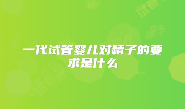 一代试管婴儿对精子的要求是什么