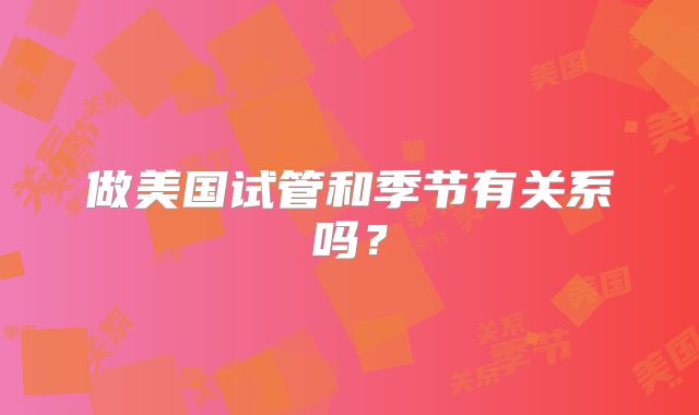 做美国试管和季节有关系吗？