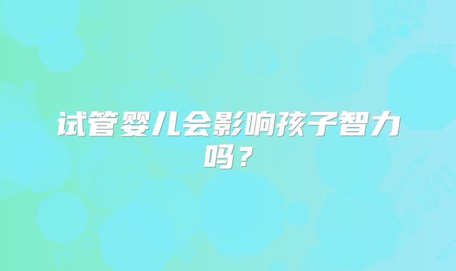 试管婴儿会影响孩子智力吗？