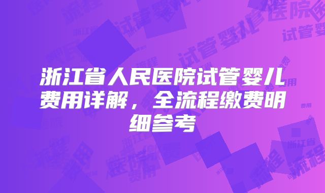 浙江省人民医院试管婴儿费用详解,全流程缴费明细参考