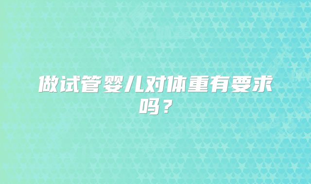做试管婴儿对体重有要求吗？