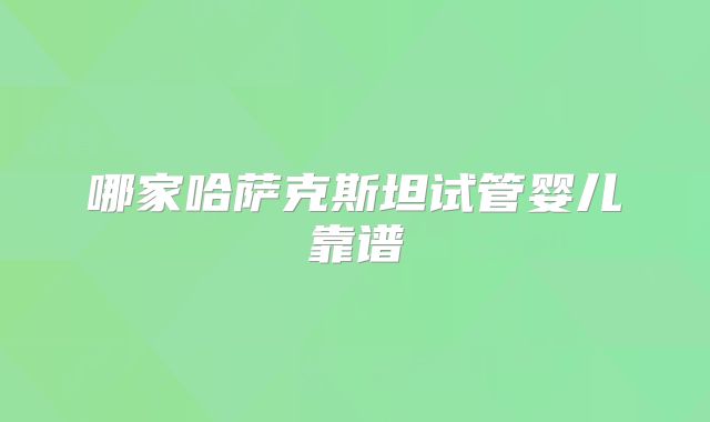 哪家哈萨克斯坦试管婴儿靠谱
