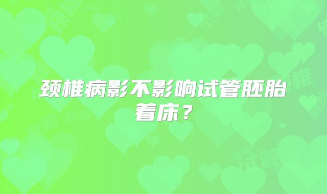 颈椎病影不影响试管胚胎着床?