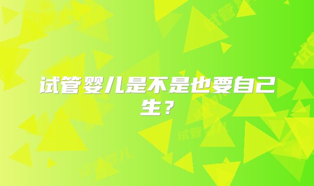 试管婴儿是不是也要自己生？