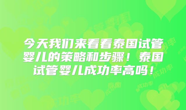 今天我们来看看泰国试管婴儿的策略和步骤！泰国试管婴儿成功率高吗！