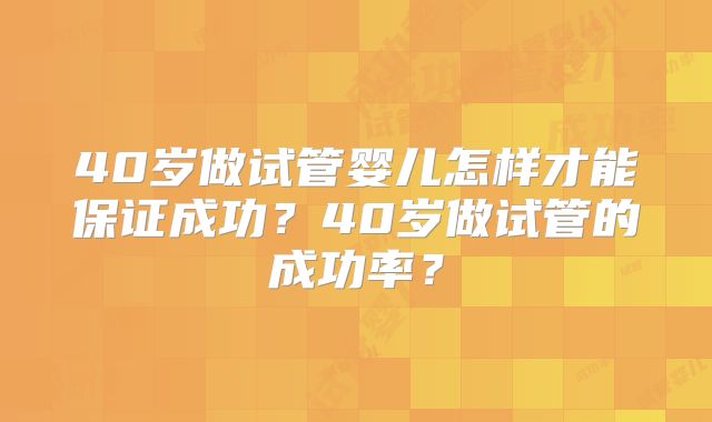 40岁做试管婴儿怎样才能保证成功？40岁做试管的成功率？