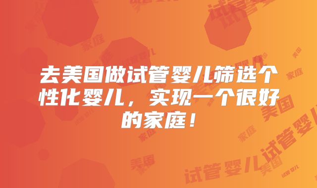 去美国做试管婴儿筛选个性化婴儿,实现一个很好的家庭!