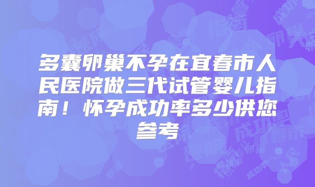 多囊卵巢不孕在宜春市人民医院做三代试管婴儿指南！怀孕成功率多少供您参考
