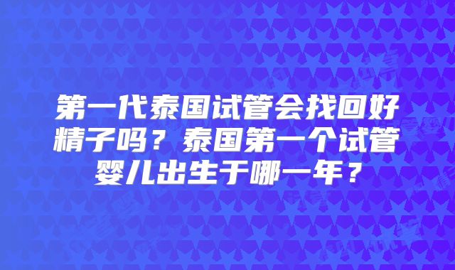 第一代泰国试管会找回好精子吗?泰国第一个试管婴儿出生于哪一年?