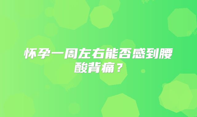 怀孕一周左右能否感到腰酸背痛？
