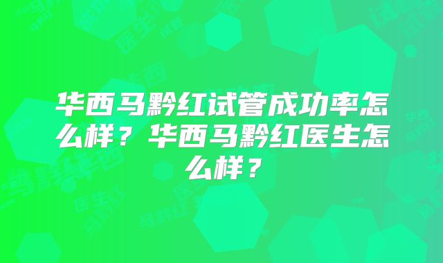 华西马黔红试管成功率怎么样?华西马黔红医生怎么样?