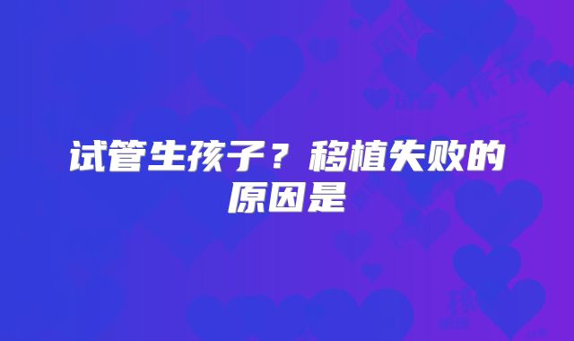 试管生孩子？移植失败的原因是