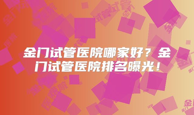 金门试管医院哪家好？金门试管医院排名曝光！