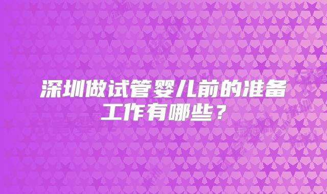深圳做试管婴儿前的准备工作有哪些？
