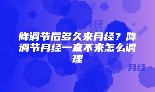 降调节后多久来月经?降调节月经一直不来怎么调理
