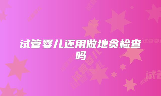 试管婴儿还用做地贪检查吗