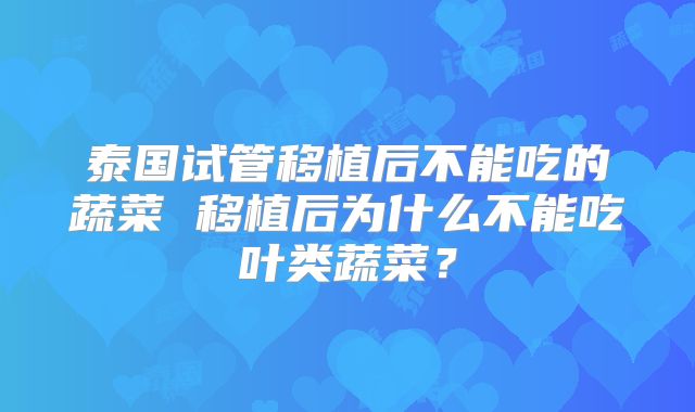 泰国试管移植后不能吃的蔬菜 移植后为什么不能吃叶类蔬菜?