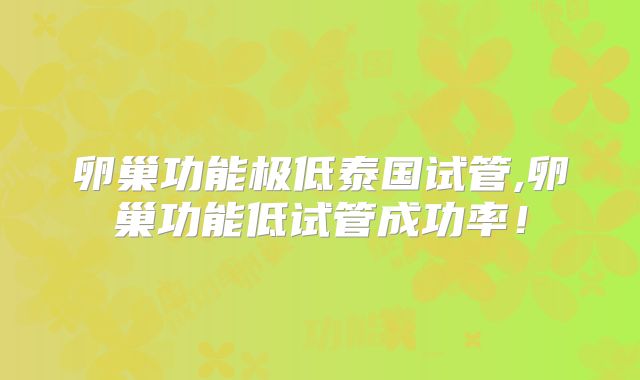 卵巢功能极低泰国试管,卵巢功能低试管成功率！