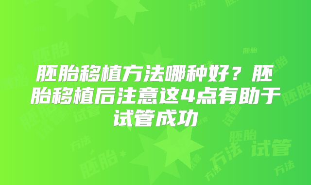 胚胎移植方法哪种好？胚胎移植后注意这4点有助于试管成功